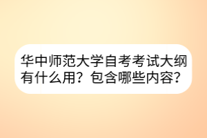 華中師范大學(xué)自考考試大綱有什么用？包含哪些內(nèi)容？