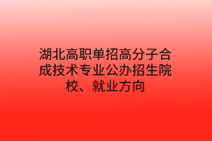 湖北高職單招高分子合成技術(shù)專業(yè)公辦招生院校、就業(yè)方向