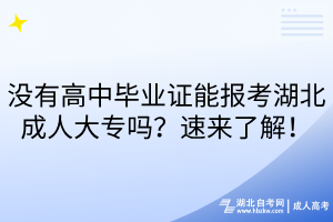 沒(méi)有高中畢業(yè)證能報(bào)考湖北成人大專嗎？速來(lái)了解！