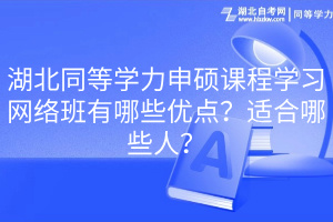 湖北同等學(xué)力申碩課程學(xué)習(xí)網(wǎng)絡(luò)班有哪些優(yōu)點(diǎn)？適合哪些人？