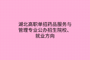 湖北高職單招藥品服務(wù)與管理專業(yè)公辦招生院校、就業(yè)方向