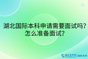 湖北國(guó)際本科申請(qǐng)需要面試嗎？怎么準(zhǔn)備面試？