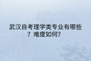 武漢自考理學類專業(yè)有哪些？難度如何？