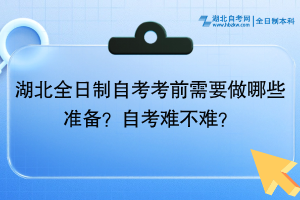 湖北全日制自考考前需要做哪些準(zhǔn)備？自考難不難？