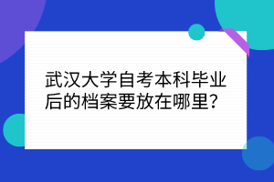 武漢大學(xué)自考本科畢業(yè)后的檔案要放在哪里？