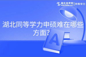 湖北同等學(xué)力申碩難在哪些方面？