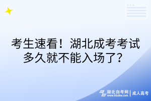 考生速看！湖北成考考試多久就不能入場(chǎng)了？