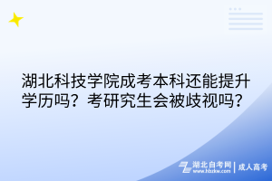 湖北科技學(xué)院成考本科還能提升學(xué)歷嗎？考研究生會(huì)被歧視嗎？