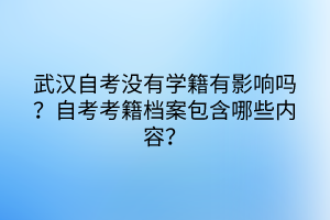 武漢自考沒有學(xué)籍有影響嗎？自考考籍檔案包含哪些內(nèi)容？