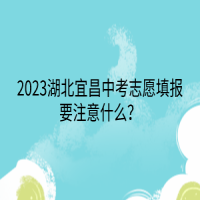 2023湖北宜昌中考志愿填報要注意什么？