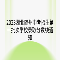 2023湖北隨州中考招生第一批次學(xué)校錄取分數(shù)線通知
