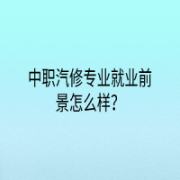中職汽修專業(yè)就業(yè)前景怎么樣？