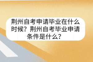 荊州自考申請畢業(yè)在什么時候？荊州自考畢業(yè)申請條件是什么？