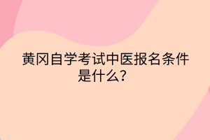 黃岡自學(xué)考試中醫(yī)報名條件是什么？