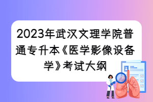 2023年武漢文理學院普通專升本《醫(yī)學影像設(shè)備學》考試大綱