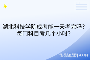 湖北科技學院成考能一天考完嗎？每門科目考幾個小時？