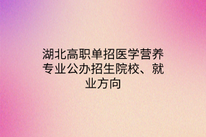 湖北高職單招醫(yī)學(xué)營(yíng)養(yǎng)專業(yè)公辦招生院校、就業(yè)方向