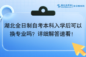 湖北全日制自考本科入學(xué)后可以換專業(yè)嗎？詳細(xì)解答速看！