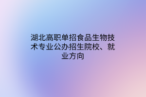 湖北高職單招食品生物技術(shù)專業(yè)公辦招生院校、就業(yè)方向