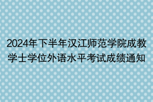 2024年下半年漢江師范學院成教學士學位外語水平考試成績通知