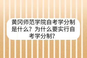 黃岡師范學(xué)院自考學(xué)分制是什么？為什么要實行自考學(xué)分制？