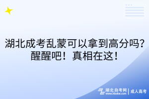湖北成考亂蒙可以拿到高分嗎？醒醒吧！真相在這！