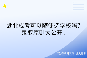 湖北成考可以隨便選學(xué)校嗎？錄取原則大公開！