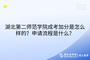 湖北第二師范學(xué)院成考加分是怎么樣的？申請(qǐng)流程是什么？