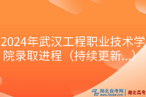 2024年武漢工程職業(yè)技術(shù)學院錄取進程（持續(xù)更新...）