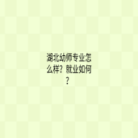 湖北幼師專業(yè)怎么樣？就業(yè)如何？
