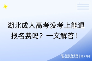 湖北成人高考沒考上能退報(bào)名費(fèi)嗎？一文解答！