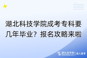 湖北科技學院成考?？埔獛啄戤厴I(yè)？報名攻略來啦！