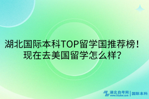 湖北國際本科TOP留學(xué)國推薦榜！現(xiàn)在去美國留學(xué)怎么樣？