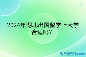2024年湖北出國留學(xué)上大學(xué)合適嗎？