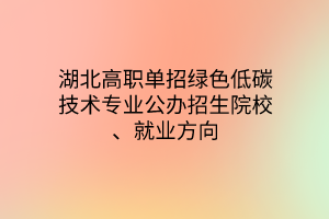 湖北高職單招綠色低碳技術(shù)專業(yè)公辦招生院校、就業(yè)方向