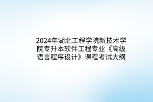 2024年湖北工程學(xué)院新技術(shù)學(xué)院專升本軟件工程專業(yè)《高級(jí)語言程序設(shè)計(jì)》課程考試大綱