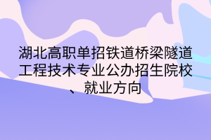 湖北高職單招鐵道橋梁隧道工程技術專業(yè)公辦招生院校、就業(yè)方向