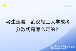 考生速看！武漢輕工大學(xué)成考分?jǐn)?shù)線是怎么定的？