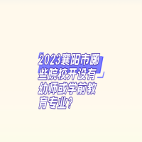 2023襄陽市哪些院校開設有幼師或學前教育專業(yè)?
