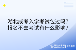 湖北成考入學(xué)考試包過嗎？報名不去考試有什么影響？