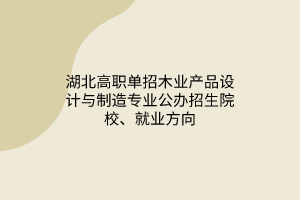 湖北高職單招木業(yè)產(chǎn)品設(shè)計(jì)與制造專業(yè)公辦招生院校、就業(yè)方向