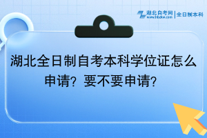 湖北全日制自考本科學(xué)位證怎么申請(qǐng)？要不要申請(qǐng)？