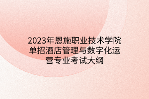 2023年恩施職業(yè)技術(shù)學(xué)院?jiǎn)握芯频旯芾砼c數(shù)字化運(yùn)營(yíng)專(zhuān)業(yè)考試大綱