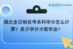 湖北全日制自考本科學(xué)分怎么計(jì)算？多少學(xué)分才能畢業(yè)？