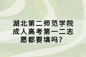 湖北第二師范學(xué)院成人高考第一二志愿都要填嗎？