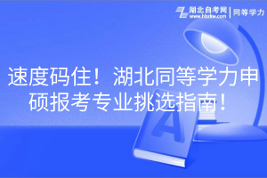 速度碼??！湖北同等學(xué)力申碩報(bào)考專業(yè)挑選指南！