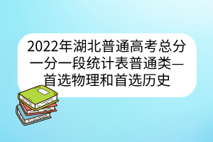 2022年湖北普通高考總分一分一段統(tǒng)計(jì)表普通類——首選物理和首選歷史