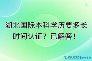 湖北國(guó)際本科學(xué)歷要多長(zhǎng)時(shí)間認(rèn)證？已解答！