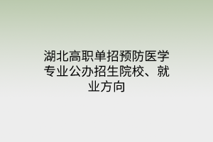湖北高職單招預(yù)防醫(yī)學(xué)專業(yè)公辦招生院校、就業(yè)方向