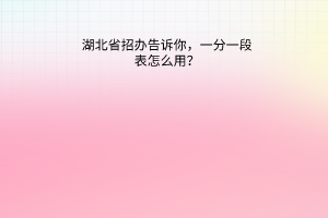 湖北省招辦告訴你，一分一段表怎么用？